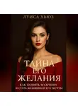 Луиса Хьюз - Тайна его желания. Как понять мужчину и стать женщиной его мечты
