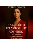Луиса Хьюз - Как выйти из любовных ловушек и создать гармоничные отношения
