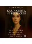 Луиса Хьюз - Как любить, не теряя себя. Психология отношений, которые меняют твою жизнь