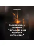 Сергей Викторович - Золотой ключ к миллиону: "Настольная книга будущего миллионера "
