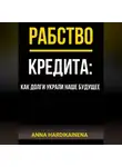Anna Hardikainena - РАБСТВО КРЕДИТА: КАК ДОЛГИ УКРАЛИ НАШЕ БУДУЩЕЕ