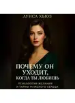 Луиса Хьюз - Почему он уходит, когда ты любишь. Психология желания и тайны мужского сердца