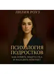 Лилия Роуз - Психология подростков: как понять подростка и наладить контакт.