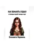 Елизавета Корониль - Как обмануть судьбу с помощью одной колоды карт