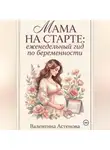 Валентина Астенова - МАМА НА СТАРТЕ: еженедельный гид по берменности