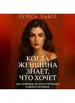 Луиса Хьюз - Когда женщина знает, что хочет. Как привлечь не просто мужчину, а своего человека