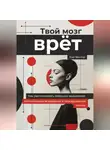 Кай Вектор - Твой мозг врет. Когнитивные искажения в повседневной жизни. Как распознавать ловушки мышления.