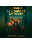 Николай Щербатюк - Шаман В Городских Джунглях: Путь к Силе, Изобилию и Миссии в Эпоху Хаоса