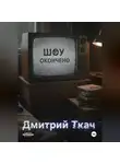 Дмитрий Ткач - Шоу окончено!
