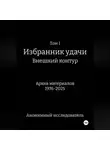 Анонимный исследователь - ТОМ I ИЗБРАННИК УДАЧИ ВНЕШНИЙ КОНТУР Архив материалов 1976-2025