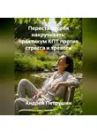 Андрей Петрушин - Перестань себя накручивать: практикум КПТ против стресса и тревоги