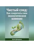 Артем Демиденко - Чистый след: Как сократить свое экологическое влияние
