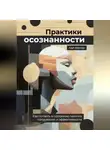 Кай Вектор - Практики осознанности. Как попасть в состояние полного погружения и эффективности.