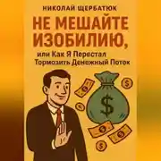 Постер книги Не Мешайте Изобилию, или Как Я Перестал Тормозить Денежный Поток