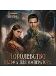 Арина Теплова - Королевство. Ведьма для императора