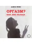 Алиса Фокс - Оргазм? Как два пальца