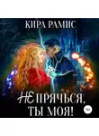 Кира Рамис - Не прячься, ты моя!