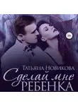 Татьяна Новикова - Сделай мне ребенка