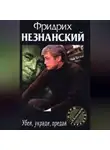 Фридрих Незнанский - Убей, укради, предай