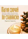 Евдокия Ладинец - Магия свечей по-славянски. Простые и эффективные ритуалы для благополучия в доме и жизни
