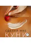 Заметки порно-актёра - Сделай мне куни. Пособие, как владеть мужчиной