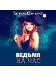 Татьяна Охитина - Ведьма на час