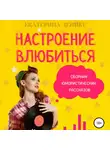 Екатерина Денике - Настроение влюбиться. Сборник юмористических рассказов