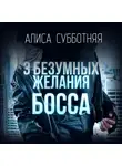 Алиса Субботняя - Три безумных желания босса