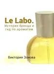 Виктория Зонова - Le Labo. Гид по ароматам и история бренда