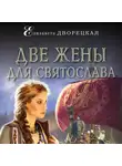 Елизавета Дворецкая - Две жены для Святослава