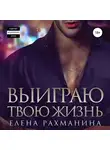Елена Рахманина - Выиграю твою жизнь