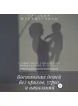 Татьяна Мухаметчина - Воспитание детей без криков, угроз и наказаний