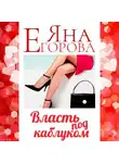 Яна Егорова - Власть под каблуком