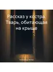 Александр Белов - Рассказ у костра. Тварь, обитающая на крыше