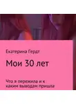 Екатерина Гердт - Мои 30 лет. Что я пережила и к каким выводам пришла