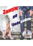 Марфа Ушкина - Замуж по требованию