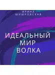 Ирина Шишковская - Идеальный мир Волка