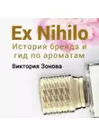Виктория Зонова - Ex Nihilo. Гид по ароматам и история бренда