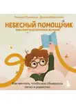 Татьяна Мужицкая - Небесный помощник, или Секреты исполнения желаний. Как мечтать, чтобы все сбывалось легко и радостно