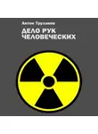 Антон Труханов - Дело рук человеческих