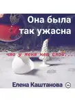 Елена Каштанова - Она была так ужасна, что у меня нет слов…