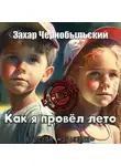 Захар Чернобыльский - Как я провёл лето
