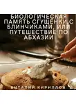 Виталий Кириллов - Биологическая память сгущенки с блинчиками, или Путешествие по Абхазии