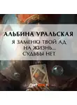 Альбина Уральская - Я заменю твой ад на жизнь… Судьбы нет