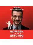 Андрей Курпатов - Исправь своё детство. Универсальные правила