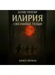 Денис Огнеяр - Илирия. Связанные тенью. Книга 1