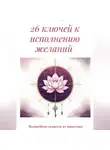 Айгуль Хуснетдинова - 26 ключей к исполнению желаний. Волшебные секреты от практика