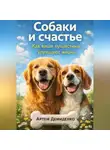 Артем Демиденко - Собаки и счастье: Как ваши пушистики улучшают жизнь