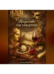 Артем Демиденко - Искусство наслаждения: Путь к утонченному вкусу и культурному опыту