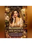 Лилия Роуз - Женщина вне ролей: как перестать быть удобной и обрести целостность.